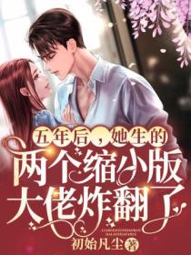 五年后,她生的两个缩小版大佬炸翻了