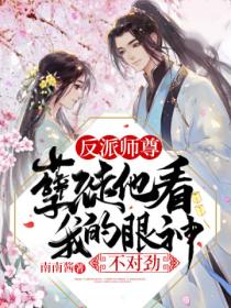 反派师尊:孽徒他看我的眼神不对劲!