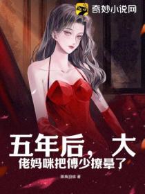 五年后,大佬妈咪把傅少撩晕了
