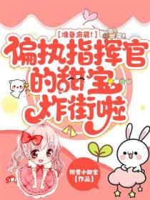 准备麻袋!偏执指挥官的甜宝炸街啦