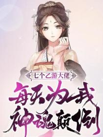 七个乙游大佬每天为我神魂颠倒