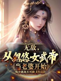 无敌,从忽悠女武帝当老婆开始