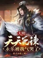 大明:天天死谏,永乐被我气哭了!