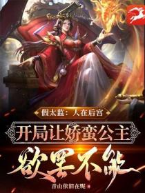 假太监:人在后宫,开局让娇蛮公主欲罢不能