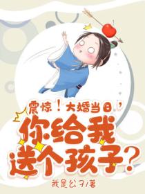 震惊!大婚当日,你给我送个孩子?