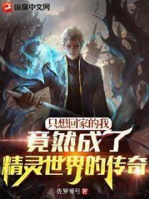 只想回家的我,竟然成了精灵世界的传奇