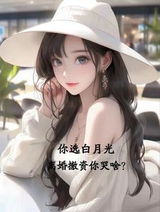 你选白月光,离婚撤资你哭啥?