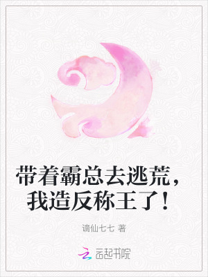 带着霸总去逃荒,我造反称王了!